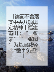 锲而不舍落实中央八项规定精神丨福建莆田：“一张表”“一张图”为基层减轻“数字负担”