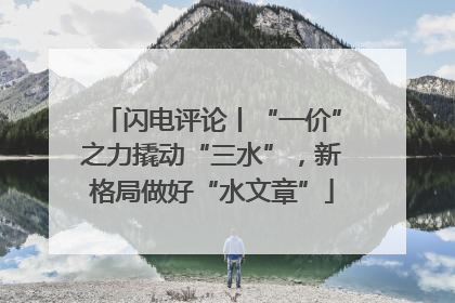 闪电评论丨“一价”之力撬动“三水”，新格局做好“水文章”