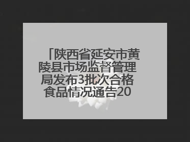陕西省延安市黄陵县市场监督管理局发布3批次合格食品情况通告2025年第2号