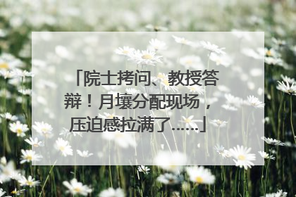 院士拷问、教授答辩！月壤分配现场，压迫感拉满了……