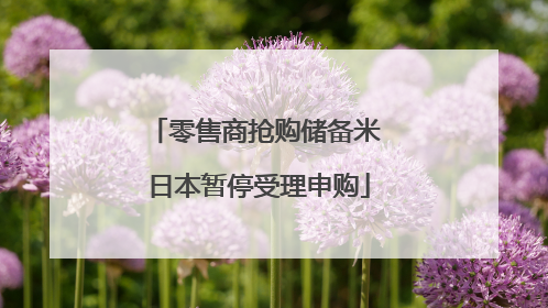 零售商抢购储备米 日本暂停受理申购
