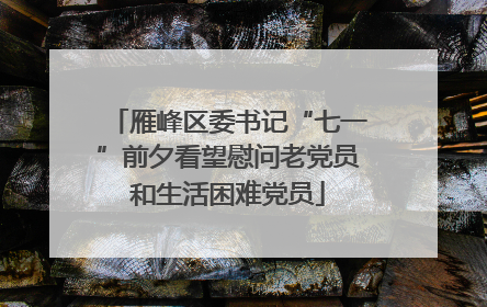 雁峰区委书记“七一”前夕看望慰问老党员和生活困难党员