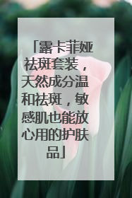 露卡菲娅祛斑套装，天然成分温和祛斑，敏感肌也能放心用的护肤品