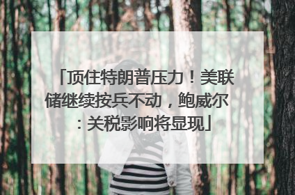 顶住特朗普压力！美联储继续按兵不动，鲍威尔：关税影响将显现