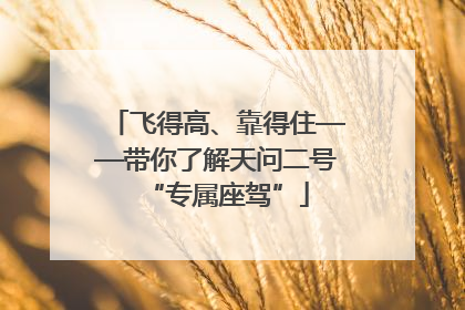 飞得高、靠得住——带你了解天问二号“专属座驾”
