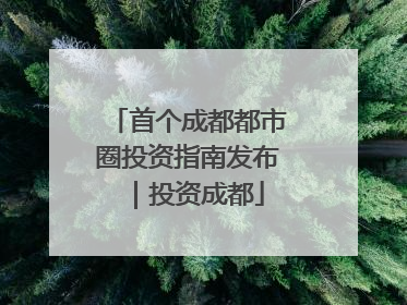 首个成都都市圈投资指南发布｜投资成都