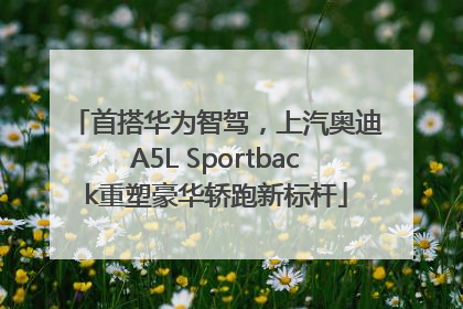 首搭华为智驾，上汽奥迪A5L Sportback重塑豪华轿跑新标杆