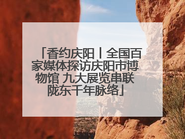 香约庆阳丨全国百家媒体探访庆阳市博物馆 九大展览串联陇东千年脉络