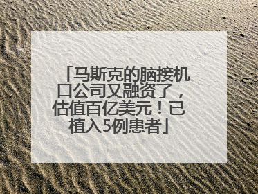 马斯克的脑接机口公司又融资了，估值百亿美元！已植入5例患者