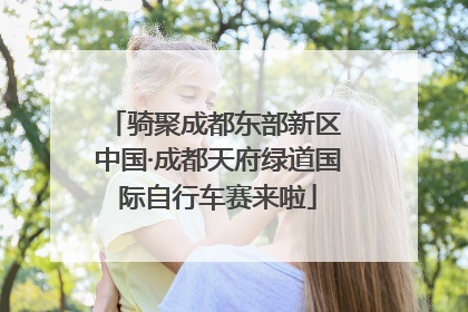 骑聚成都东部新区 中国·成都天府绿道国际自行车赛来啦