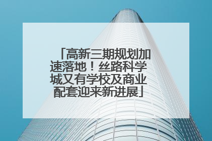 高新三期规划加速落地！丝路科学城又有学校及商业配套迎来新进展