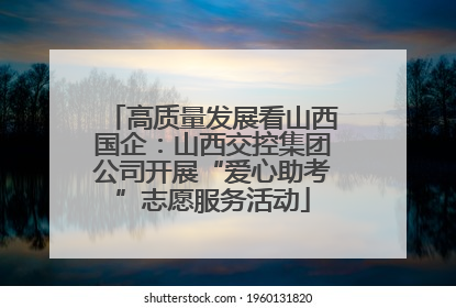 高质量发展看山西国企：山西交控集团公司开展“爱心助考”志愿服务活动
