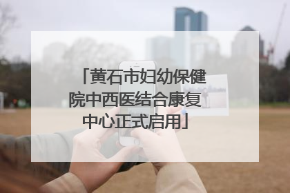 黄石市妇幼保健院中西医结合康复中心正式启用