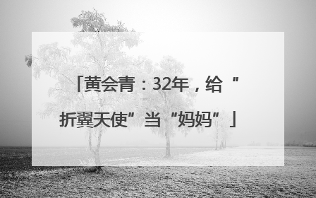 黄会青：32年，给“折翼天使”当“妈妈”