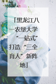 黑龙江八一农垦大学“一站式”打造“三全育人”新阵地