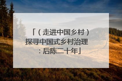 （走进中国乡村）探寻中国式乡村治理：后陈二十年