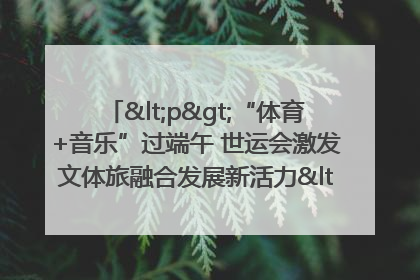 <p>“体育+音乐”过端午 世运会激发文体旅融合发展新活力</p><p>——成都世运会“跟着赛事去旅行”武侯站正式启动</p>