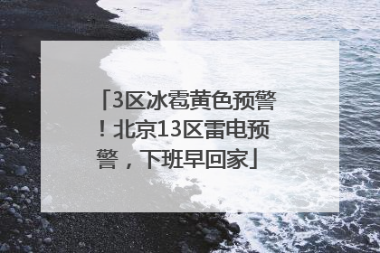 3区冰雹黄色预警！北京13区雷电预警，下班早回家