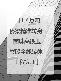1.4万吨桥梁精准转身 南珠高铁玉岑段全线转体工程完工