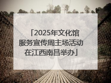 2025年文化馆服务宣传周主场活动在江西南昌举办