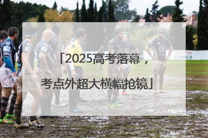2025高考落幕，考点外超大横幅抢镜