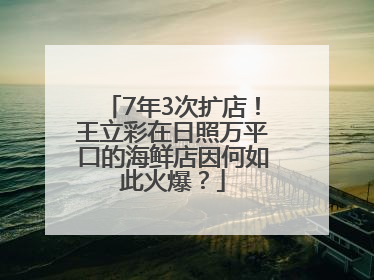 7年3次扩店！王立彩在日照万平口的海鲜店因何如此火爆？