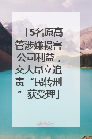 5名原高管涉嫌损害公司利益，交大昂立追责“民转刑”获受理