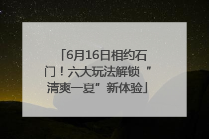 6月16日相约石门！六大玩法解锁“清爽一夏”新体验