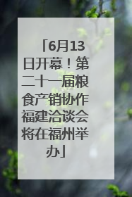 6月13日开幕！第二十一届粮食产销协作福建洽谈会将在福州举办