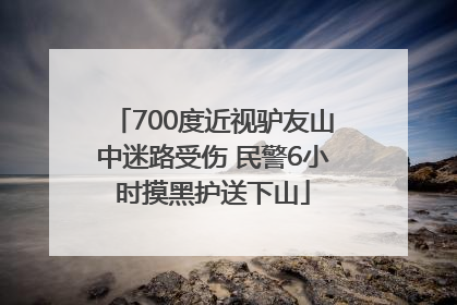 700度近视驴友山中迷路受伤 民警6小时摸黑护送下山
