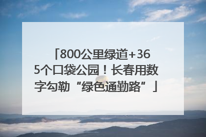 800公里绿道+365个口袋公园！长春用数字勾勒“绿色通勤路”