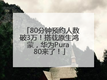 80分钟预约人数破3万！搭载原生鸿蒙，华为Pura 80来了！