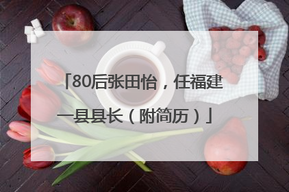 80后张田怡，任福建一县县长（附简历）