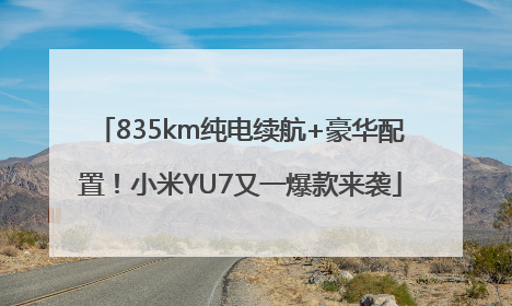 835km纯电续航+豪华配置！小米YU7又一爆款来袭
