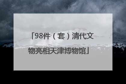 98件（套）清代文物亮相天津博物馆