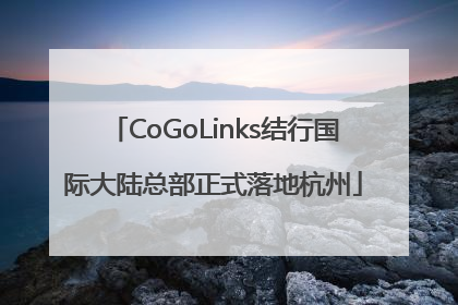 CoGoLinks结行国际大陆总部正式落地杭州