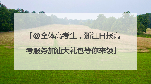 @全体高考生，浙江日报高考服务加油大礼包等你来领