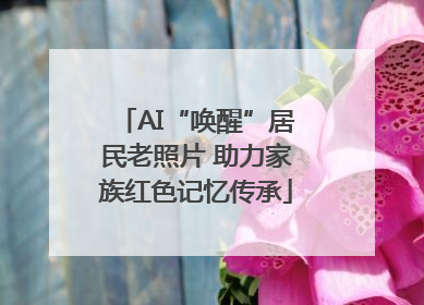 AI“唤醒”居民老照片 助力家族红色记忆传承