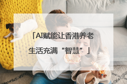 AI赋能让香港养老生活充满“智慧”