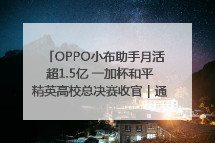 OPPO小布助手月活超1.5亿 一加杯和平精英高校总决赛收官｜通讯Plus·早报