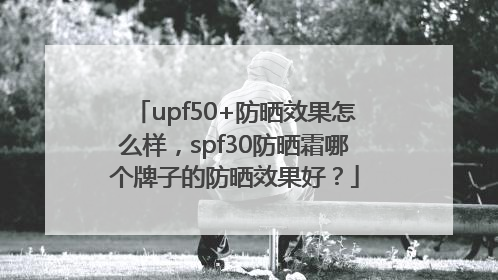 upf50+防晒效果怎么样，spf30防晒霜哪个牌子的防晒效果好？